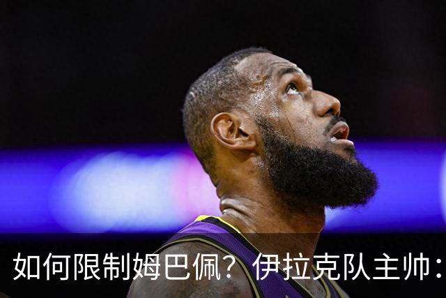 如何限制姆巴佩？伊拉克队主帅：我问过能不能上三个门将